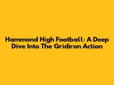 Hammond High Football: A Deep Dive Into The Gridiron Action