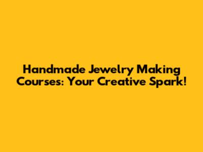 Handmade Jewelry Making Courses: Your Creative Spark!