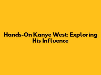 Hands-On Kanye West: Exploring His Influence