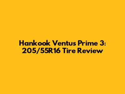 Hankook Ventus Prime 3: 205/55R16 Tire Review