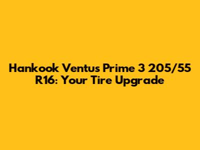 Hankook Ventus Prime 3 205/55 R16: Your Tire Upgrade