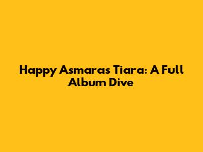 Happy Asmara's 'Tiara': A Full Album Dive