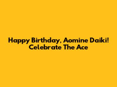 Happy Birthday, Aomine Daiki! Celebrate The Ace