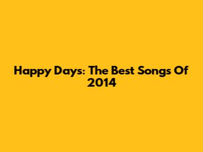 Happy Days: The Best Songs Of 2014