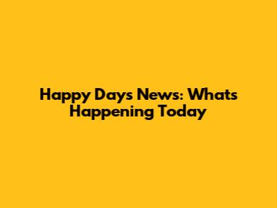 Happy Days News: What's Happening Today