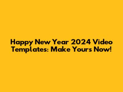 Happy New Year 2024 Video Templates: Make Yours Now!