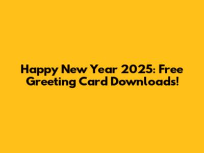 Happy New Year 2025: Free Greeting Card Downloads!