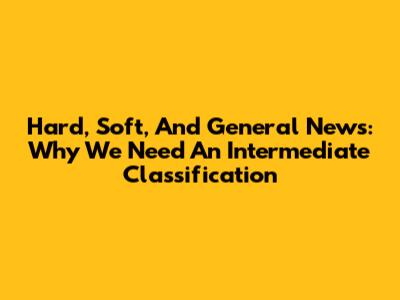 Hard, Soft, And General News: Why We Need An Intermediate Classification
