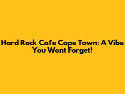 Hard Rock Cafe Cape Town: A Vibe You Won't Forget!