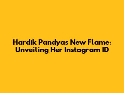 Hardik Pandya's New Flame: Unveiling Her Instagram ID