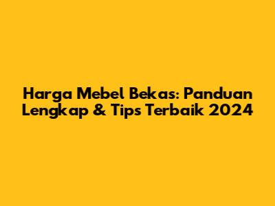 Harga Mebel Bekas: Panduan Lengkap & Tips Terbaik 2024
