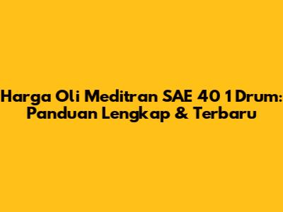 Harga Oli Meditran SAE 40 1 Drum: Panduan Lengkap & Terbaru