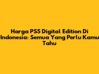 Harga PS5 Digital Edition Di Indonesia: Semua Yang Perlu Kamu Tahu