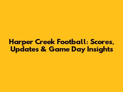 Harper Creek Football: Scores, Updates & Game Day Insights