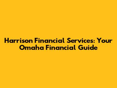 Harrison Financial Services: Your Omaha Financial Guide