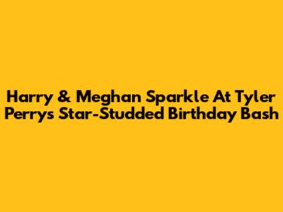 Harry & Meghan Sparkle At Tyler Perry's Star-Studded Birthday Bash