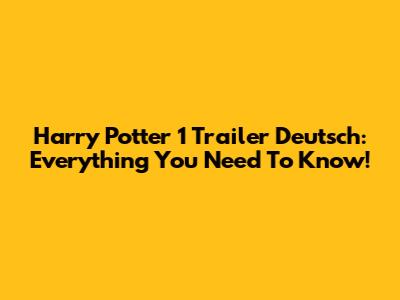 Harry Potter 1 Trailer Deutsch: Everything You Need To Know!