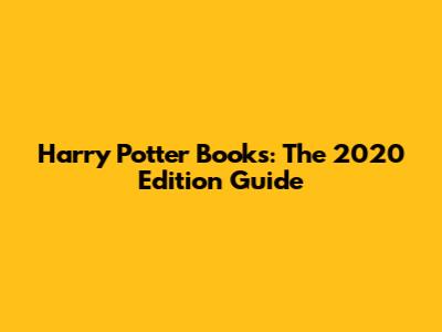 Harry Potter Books: The 2020 Edition Guide
