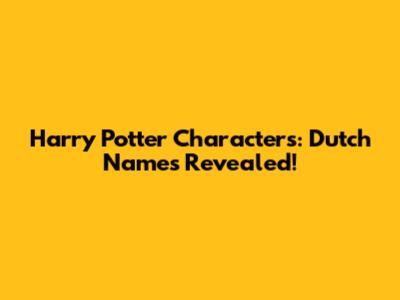 Harry Potter Characters: Dutch Names Revealed!