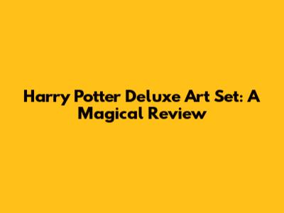 Harry Potter Deluxe Art Set: A Magical Review