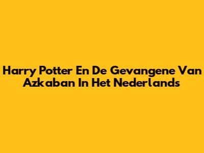 Harry Potter En De Gevangene Van Azkaban In Het Nederlands