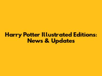 Harry Potter Illustrated Editions: News & Updates