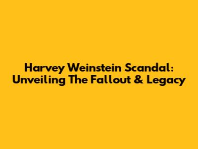 Harvey Weinstein Scandal: Unveiling The Fallout & Legacy