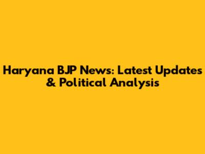 Haryana BJP News: Latest Updates & Political Analysis