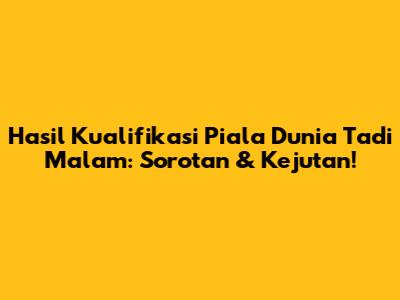 Hasil Kualifikasi Piala Dunia Tadi Malam: Sorotan & Kejutan!