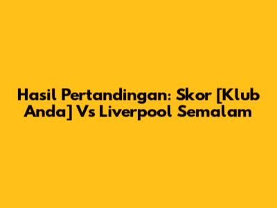 Hasil Pertandingan: Skor [Klub Anda] Vs Liverpool Semalam