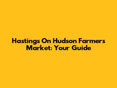 Hastings On Hudson Farmers Market: Your Guide