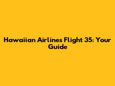 Hawaiian Airlines Flight 35: Your Guide