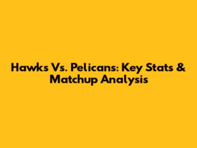 Hawks Vs. Pelicans: Key Stats & Matchup Analysis