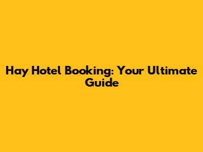 Hay Hotel Booking: Your Ultimate Guide