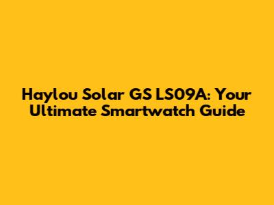 Haylou Solar GS LS09A: Your Ultimate Smartwatch Guide