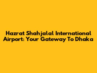 Hazrat Shahjalal International Airport: Your Gateway To Dhaka