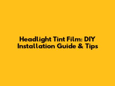 Headlight Tint Film: DIY Installation Guide & Tips
