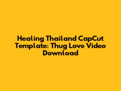 Healing Thailand CapCut Template: Thug Love Video Download