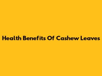 Health Benefits Of Cashew Leaves