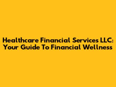 Healthcare Financial Services LLC: Your Guide To Financial Wellness