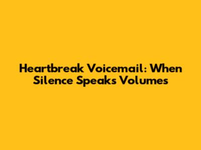 Heartbreak Voicemail: When Silence Speaks Volumes