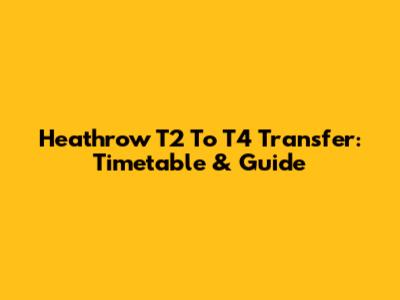 Heathrow T2 To T4 Transfer: Timetable & Guide