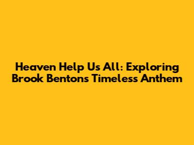 Heaven Help Us All: Exploring Brook Benton's Timeless Anthem