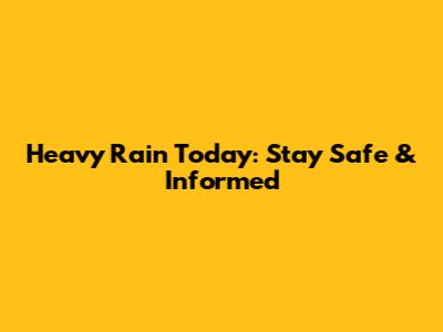 Heavy Rain Today: Stay Safe & Informed