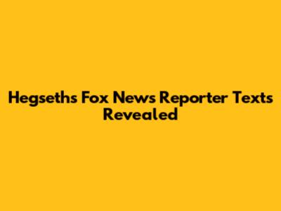 Hegseth's Fox News Reporter Texts Revealed