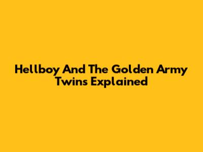 Hellboy And The Golden Army Twins Explained
