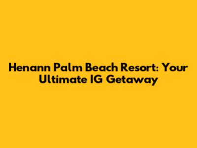 Henann Palm Beach Resort: Your Ultimate IG Getaway