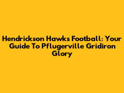 Hendrickson Hawks Football: Your Guide To Pflugerville Gridiron Glory