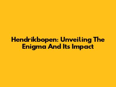 Hendrikbopen: Unveiling The Enigma And Its Impact