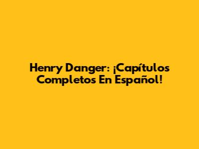 Henry Danger: ¡Capítulos Completos En Español!